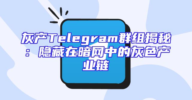 灰产Telegram群组揭秘：隐藏在暗网中的灰色产业链