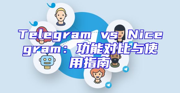 Telegram vs Nicegram：功能对比与使用指南