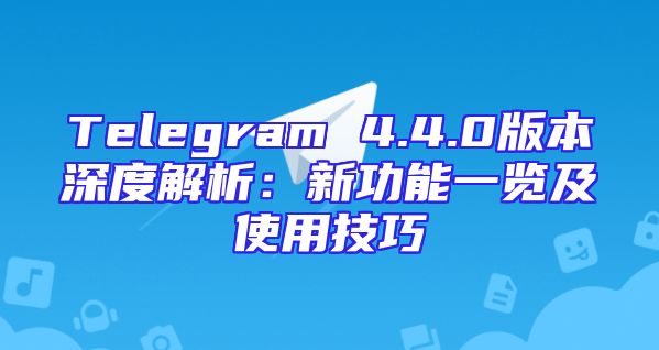 Telegram 4.4.0版本深度解析：新功能一览及使用技巧