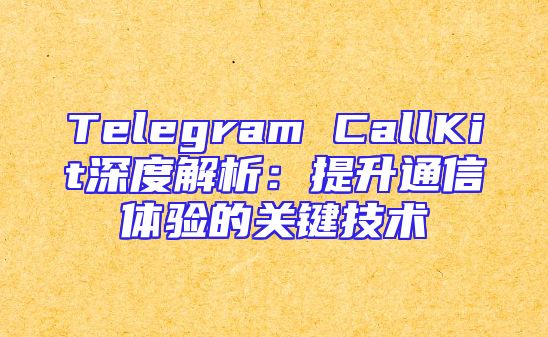 Telegram CallKit深度解析：提升通信体验的关键技术