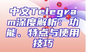 中文Telegram深度解析：功能、特点与使用技巧