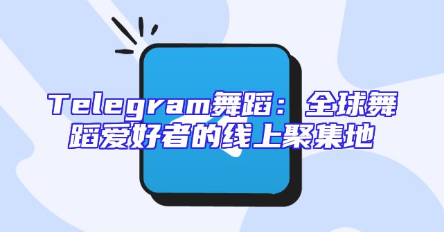 Telegram舞蹈：全球舞蹈爱好者的线上聚集地
