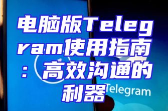 电脑版Telegram使用指南：高效沟通的利器