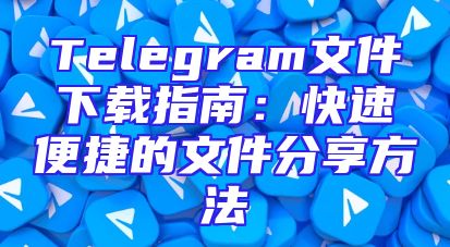 Telegram文件下载指南：快速便捷的文件分享方法
