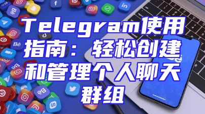 Telegram使用指南：轻松创建和管理个人聊天群组