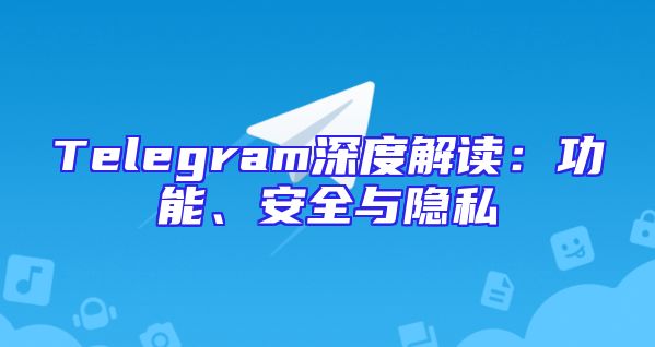 Telegram深度解读：功能、安全与隐私