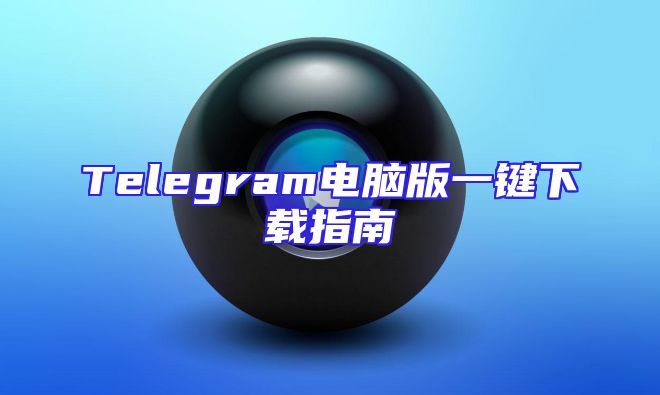 Telegram电脑版一键下载指南