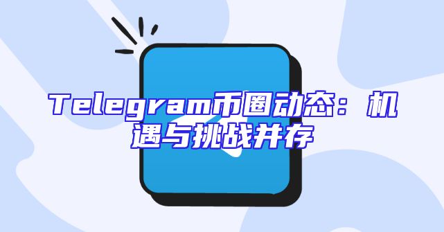 Telegram币圈动态：机遇与挑战并存