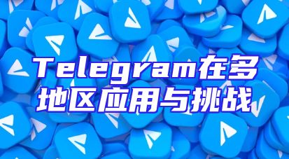 Telegram在多地区应用与挑战