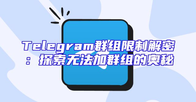 Telegram群组限制解密：探索无法加群组的奥秘