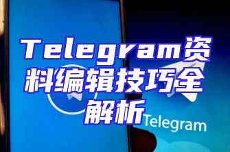 Telegram资料编辑技巧全解析