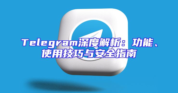 Telegram深度解析：功能、使用技巧与安全指南