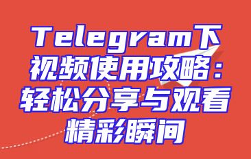 Telegram下视频使用攻略：轻松分享与观看精彩瞬间
