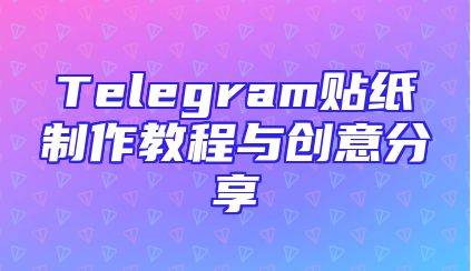 Telegram贴纸制作教程与创意分享