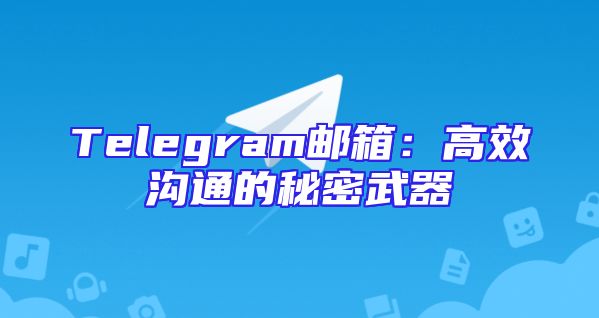Telegram邮箱：高效沟通的秘密武器