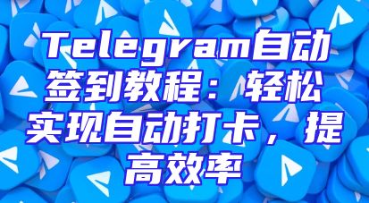 Telegram自动签到教程：轻松实现自动打卡，提高效率