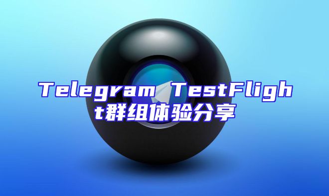 Telegram TestFlight群组体验分享
