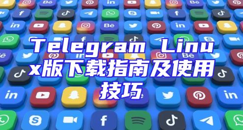 Telegram Linux版下载指南及使用技巧