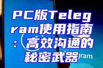 PC版Telegram使用指南：高效沟通的秘密武器