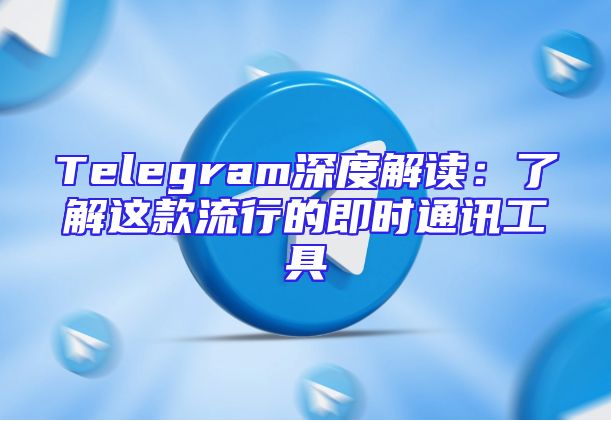 Telegram深度解读：了解这款流行的即时通讯工具