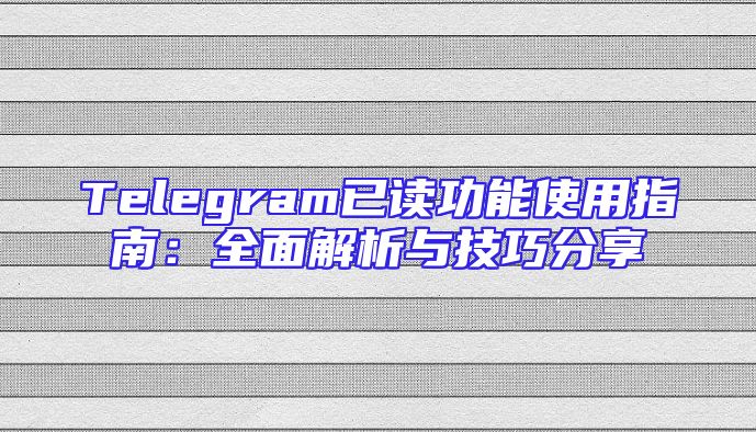 Telegram已读功能使用指南：全面解析与技巧分享