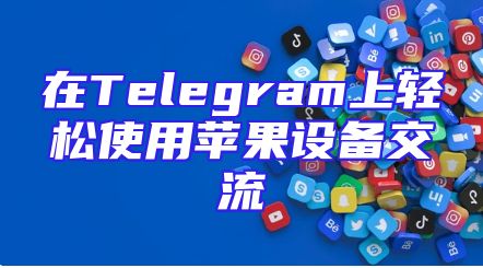 在Telegram上轻松使用苹果设备交流