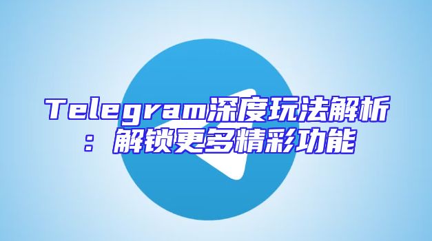Telegram深度玩法解析：解锁更多精彩功能