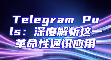 Telegram Puls：深度解析这一革命性通讯应用