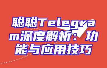 聪聪Telegram深度解析：功能与应用技巧