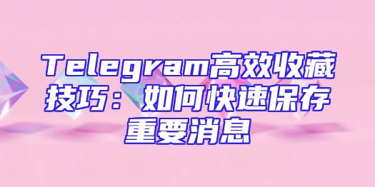 Telegram高效收藏技巧：如何快速保存重要消息