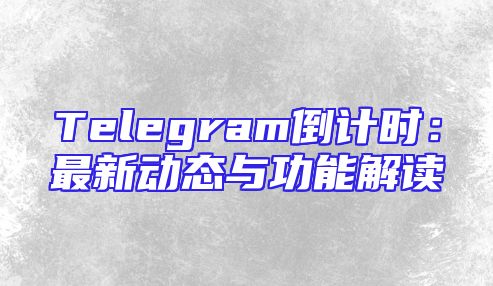 Telegram倒计时：最新动态与功能解读