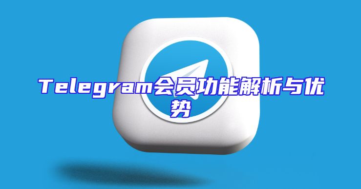 Telegram会员功能解析与优势