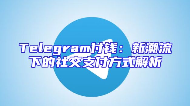 Telegram付钱：新潮流下的社交支付方式解析