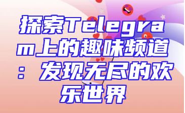 探索Telegram上的趣味频道：发现无尽的欢乐世界