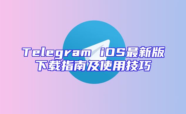 Telegram iOS最新版下载指南及使用技巧