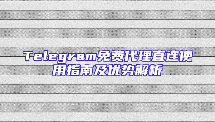 Telegram免费代理直连使用指南及优势解析