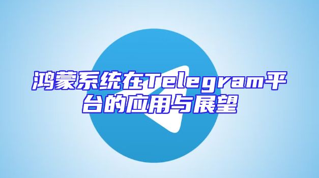 鸿蒙系统在Telegram平台的应用与展望