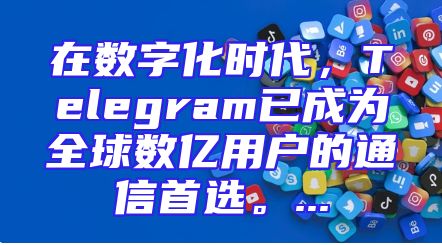 在数字化时代，Telegram已成为全球数亿用户的通信首选。...