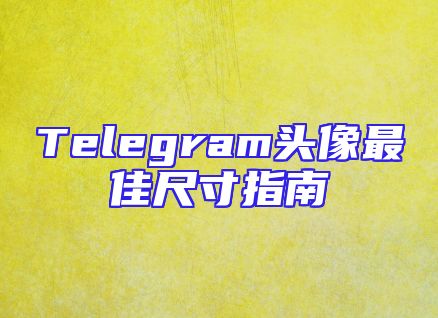 Telegram头像最佳尺寸指南