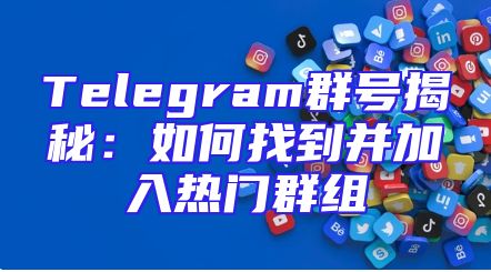 Telegram群号揭秘：如何找到并加入热门群组