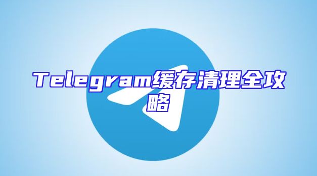 Telegram缓存清理全攻略
