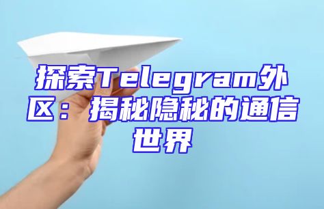 探索Telegram外区：揭秘隐秘的通信世界
