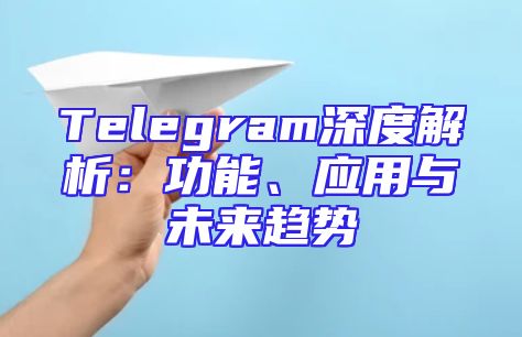 Telegram深度解析：功能、应用与未来趋势
