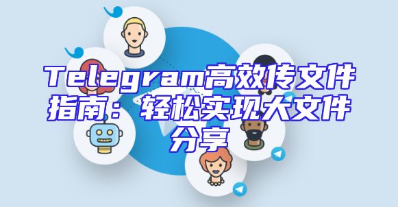 Telegram高效传文件指南：轻松实现大文件分享