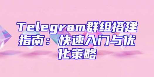 Telegram群组搭建指南：快速入门与优化策略
