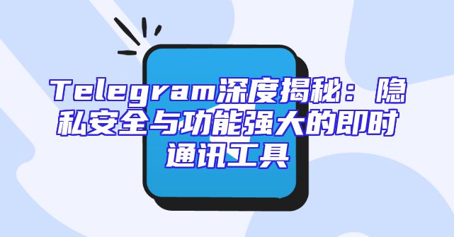 Telegram深度揭秘：隐私安全与功能强大的即时通讯工具