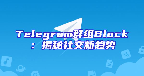 Telegram群组Block：揭秘社交新趋势