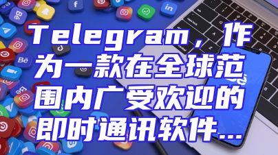 Telegram，作为一款在全球范围内广受欢迎的即时通讯软件...