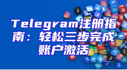 Telegram注册指南：轻松三步完成账户激活