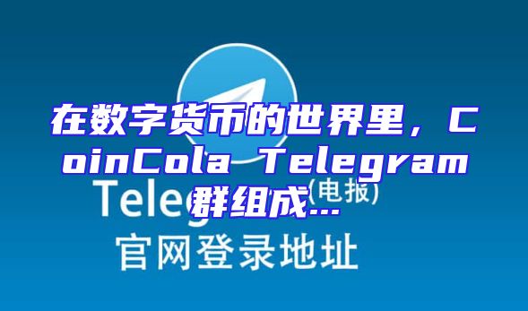 在数字货币的世界里，CoinCola Telegram群组成...